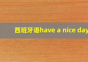 西班牙语have a nice day